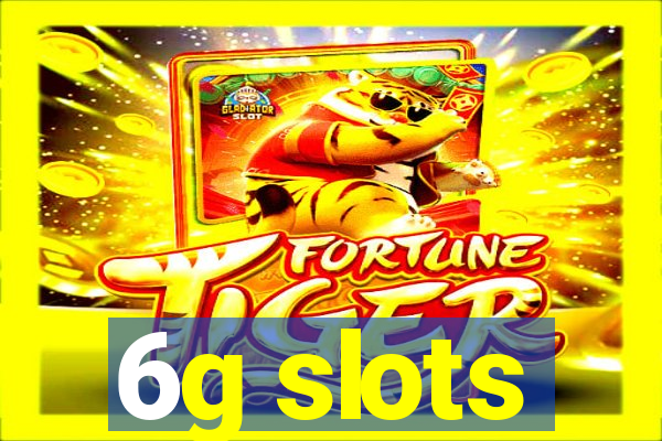 6g slots